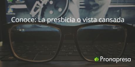 Conoce: La presbicia o vista cansada - Tienda Naturista Pronapresa - Bienestar, Cansancio, Consejos, Dato Curioso, Ojos, Salud, Vista Cansada