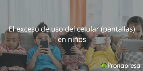El exceso de uso de celular (pantallas) en niños - Tienda Naturista Pronapresa - Bienestar, Consejos, Naturopatía, Salud, Vista, Vista Cansada