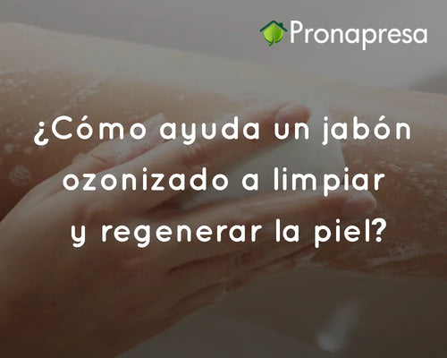¿Cómo ayuda un jabón ozonizado a limpiar y regenerar la piel?